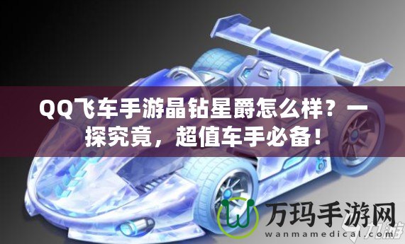 QQ飛車手游晶鉆星爵怎么樣？一探究竟，超值車手必備！