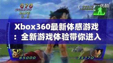 Xbox360最新體感游戲：全新游戲體驗帶你進入虛擬與現實的奇妙世界