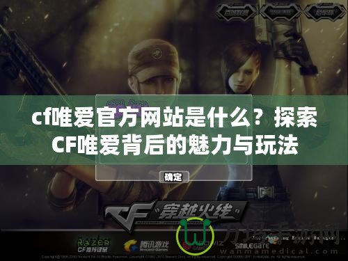 cf唯愛官方網站是什么？探索CF唯愛背后的魅力與玩法