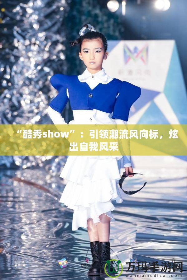 “酷秀show”：引領潮流風向標，炫出自我風采