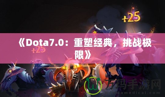 《Dota7.0：重塑經典，挑戰極限》