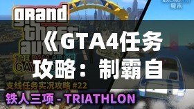 《GTA4任務攻略：制霸自由城，全面掌握任務技巧》