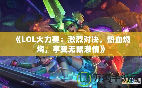 《LOL火力賽：激烈對決，熱血燃燒，享受無限激情》