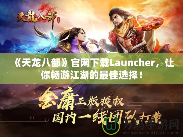 《天龍八部》官網下載Launcher，讓你暢游江湖的最佳選擇！