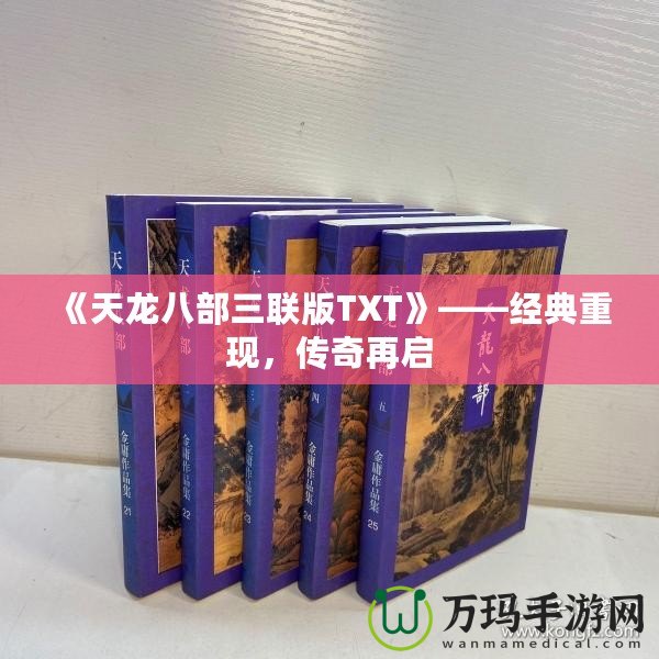 《天龍八部三聯(lián)版TXT》——經(jīng)典重現(xiàn)，傳奇再啟