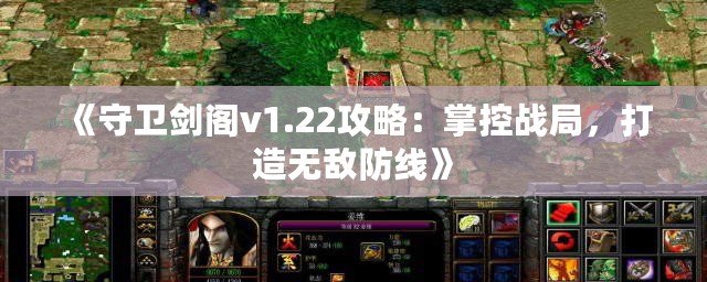 《守衛(wèi)劍閣v1.22攻略：掌控戰(zhàn)局，打造無(wú)敵防線》