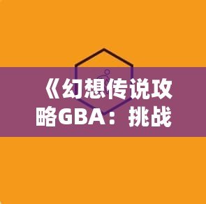 《幻想傳說攻略GBA：挑戰自我，開啟冒險之旅》