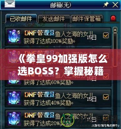 《拳皇99加強(qiáng)版怎么選BOSS？掌握秘籍，輕松挑戰(zhàn)最強(qiáng)敵人！》