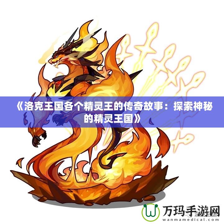 《洛克王國(guó)各個(gè)精靈王的傳奇故事：探索神秘的精靈王國(guó)》