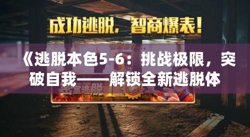 《逃脫本色5-6：挑戰極限，突破自我——解鎖全新逃脫體驗》