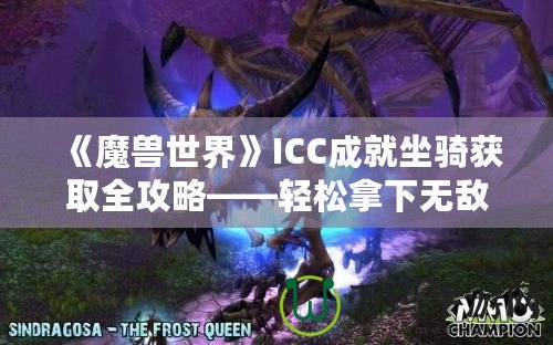 《魔獸世界》ICC成就坐騎獲取全攻略——輕松拿下無敵！