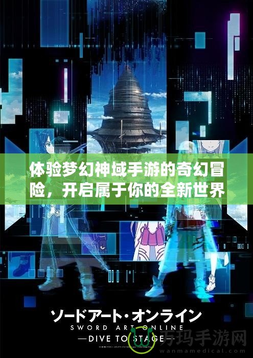 體驗夢幻神域手游的奇幻冒險，開啟屬于你的全新世界