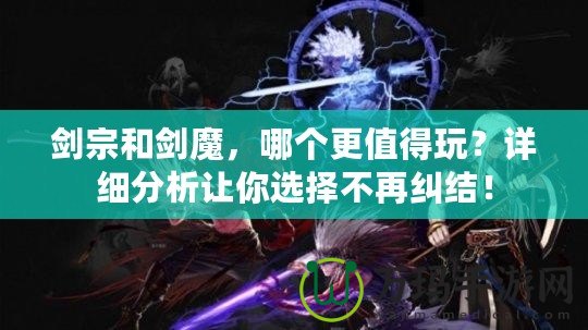 劍宗和劍魔，哪個更值得玩？詳細分析讓你選擇不再糾結！