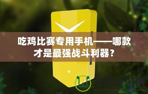 吃雞比賽專用手機——哪款才是最強戰(zhàn)斗利器？