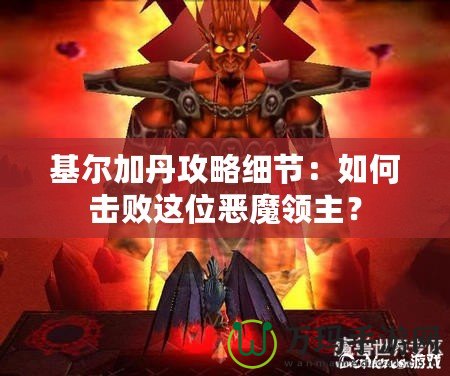 基爾加丹攻略細節：如何擊敗這位惡魔領主？