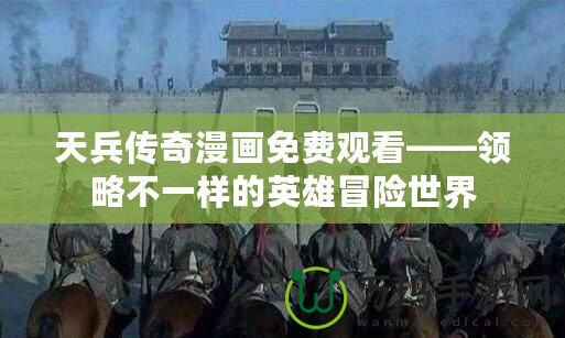 天兵傳奇漫畫免費觀看——領略不一樣的英雄冒險世界