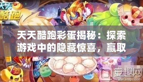 天天酷跑彩蛋揭秘：探索游戲中的隱藏驚喜，贏取超值獎勵！