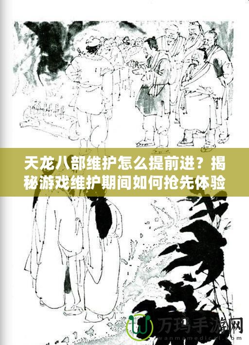 天龍八部維護怎么提前進？揭秘游戲維護期間如何搶先體驗新內容！