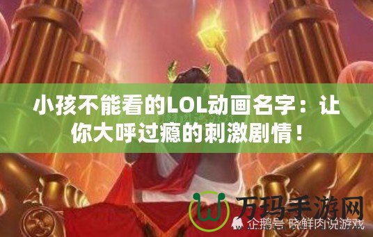 小孩不能看的LOL動畫名字：讓你大呼過癮的刺激劇情！