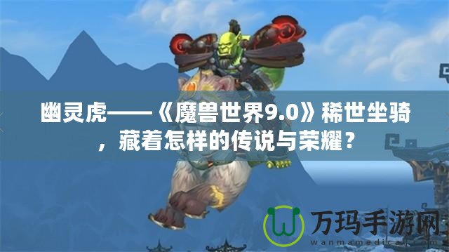 幽靈虎——《魔獸世界9.0》稀世坐騎，藏著怎樣的傳說與榮耀？