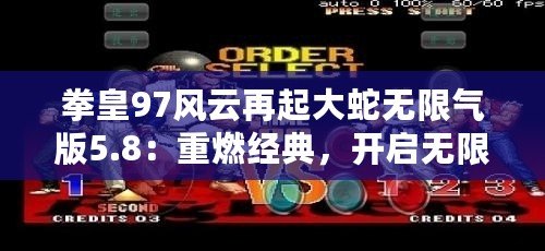 拳皇97風云再起大蛇無限氣版5.8：重燃經典，開啟無限對戰新紀元