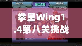 拳皇Wing1.4第八關挑戰攻略：帶你征服最終BOSS，暢享游戲巔峰對決