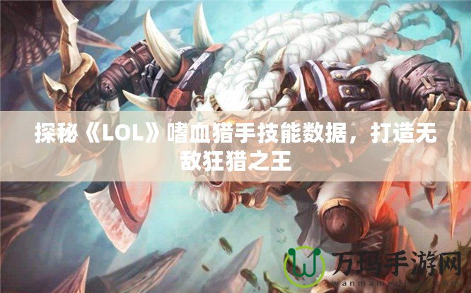 探秘《LOL》嗜血獵手技能數(shù)據(jù)，打造無(wú)敵狂獵之王