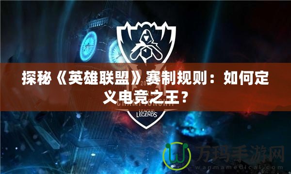 探秘《英雄聯盟》賽制規則：如何定義電競之王？