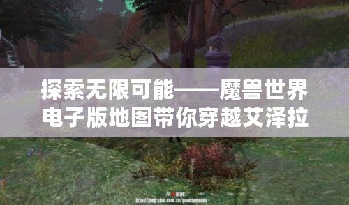 探索無限可能——魔獸世界電子版地圖帶你穿越艾澤拉斯！