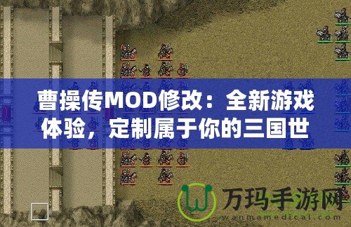 曹操傳MOD修改：全新游戲體驗，定制屬于你的三國世界