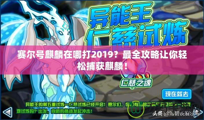 賽爾號麒麟在哪打2019？最全攻略讓你輕松捕獲麒麟！