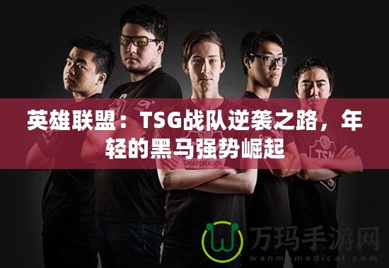 英雄聯盟：TSG戰隊逆襲之路，年輕的黑馬強勢崛起