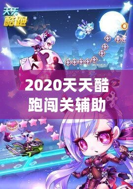 2020天天酷跑闖關輔助，助你輕松超越極限挑戰！