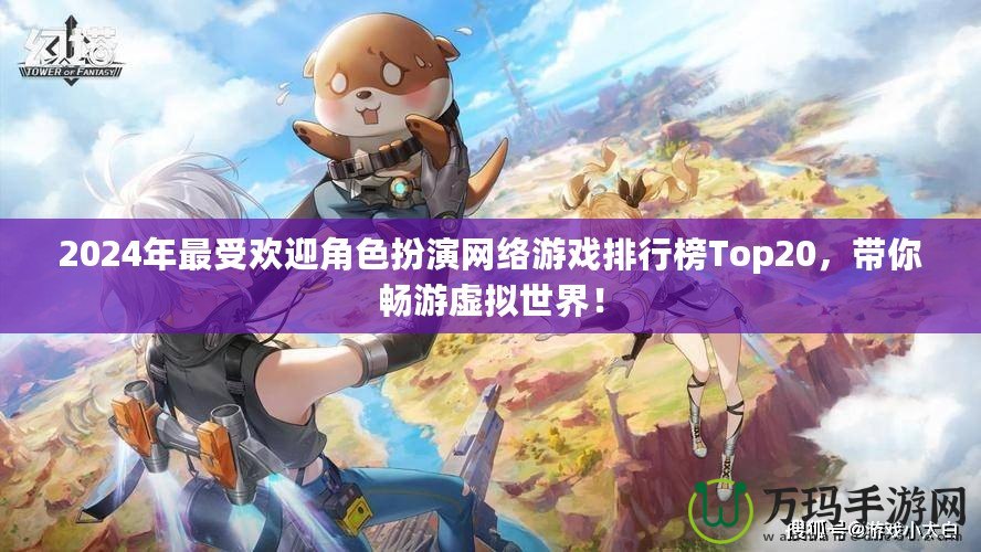 2024年最受歡迎角色扮演網絡游戲排行榜Top20，帶你暢游虛擬世界！