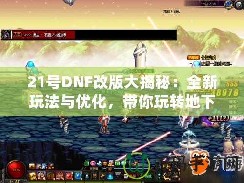 21號DNF改版大揭秘：全新玩法與優化，帶你玩轉地下城！