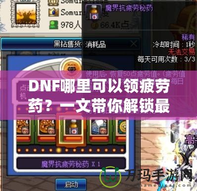 DNF哪里可以領疲勞藥？一文帶你解鎖最全領取方式！