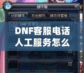 DNF客服電話人工服務怎么轉？教你輕松解決游戲問題！