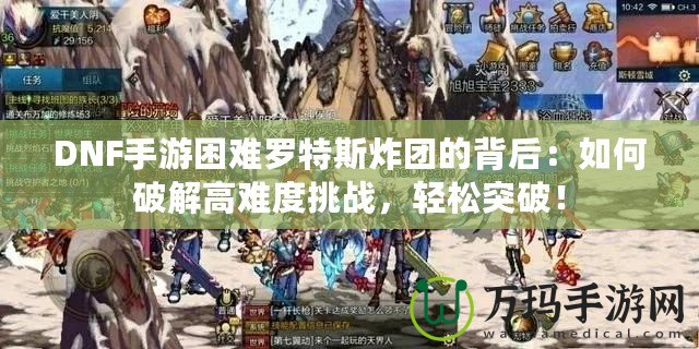 DNF手游困難羅特斯炸團(tuán)的背后：如何破解高難度挑戰(zhàn)，輕松突破！