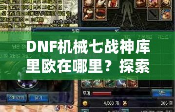 DNF機械七戰神庫里歐在哪里？探索隱藏的秘密與奇遇