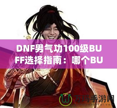 DNF男氣功100級BUFF選擇指南：哪個BUFF最強？