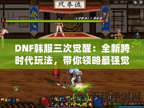 DNF韓服三次覺醒：全新跨時代玩法，帶你領略最強覺醒的魅力！