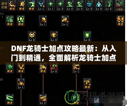 DNF龍騎士加點攻略最新：從入門到精通，全面解析龍騎士加點技巧