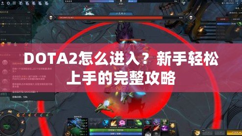 DOTA2怎么進入？新手輕松上手的完整攻略