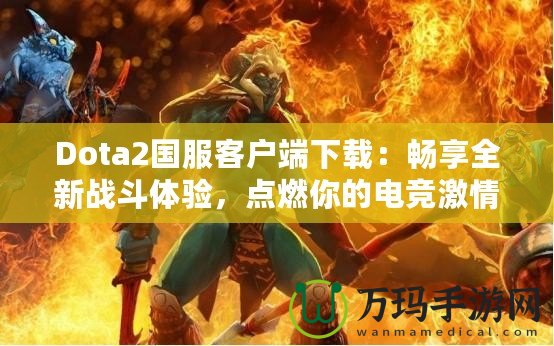 Dota2國服客戶端下載：暢享全新戰斗體驗，點燃你的電競激情