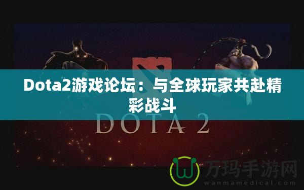 Dota2游戲論壇：與全球玩家共赴精彩戰斗