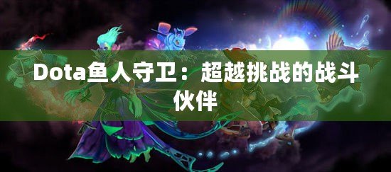 Dota魚人守衛(wèi)：超越挑戰(zhàn)的戰(zhàn)斗伙伴