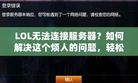 LOL無法連接服務器？如何解決這個煩人的問題，輕松重回召喚師峽谷！