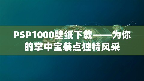 PSP1000壁紙下載——為你的掌中寶裝點獨特風采