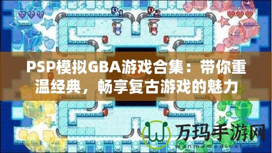 PSP模擬GBA游戲合集：帶你重溫經典，暢享復古游戲的魅力