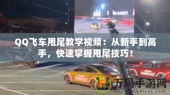 QQ飛車甩尾教學視頻：從新手到高手，快速掌握甩尾技巧！